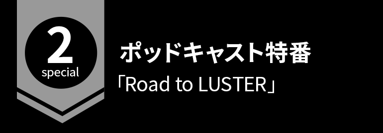 ポッドキャスト特番「Road to LUSTER」